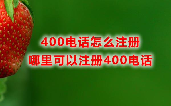 哪里可以注册400电话，400电话怎么注册？