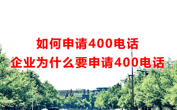 如何申请400电话（企业为什么要申请400电话）