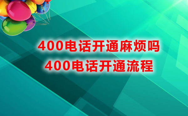 400电话开通麻烦吗，400电话开通流程